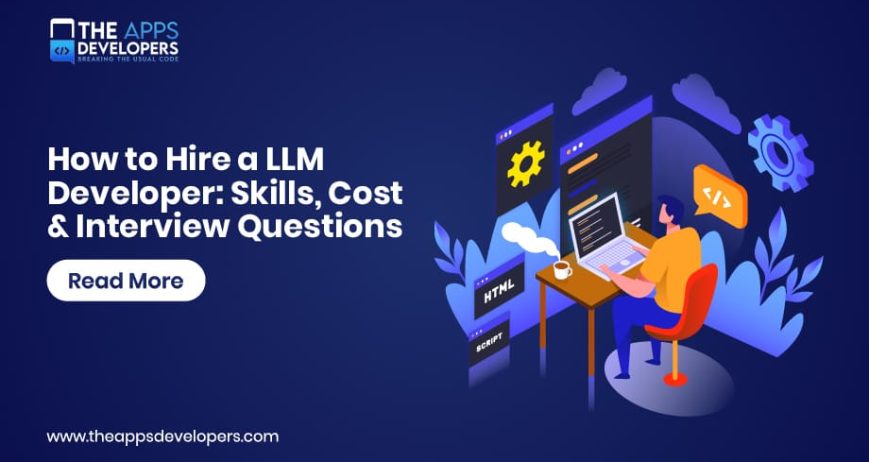 Blog_How to Hire a LLM Developer- Skills, Cost & Interview Questions how to hire an LLM developer